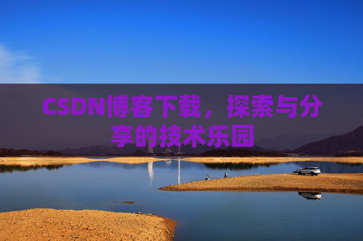 CSDN博客下载,探索与分享的技术乐园 CSDN博客下载,探索与分享的技术乐园